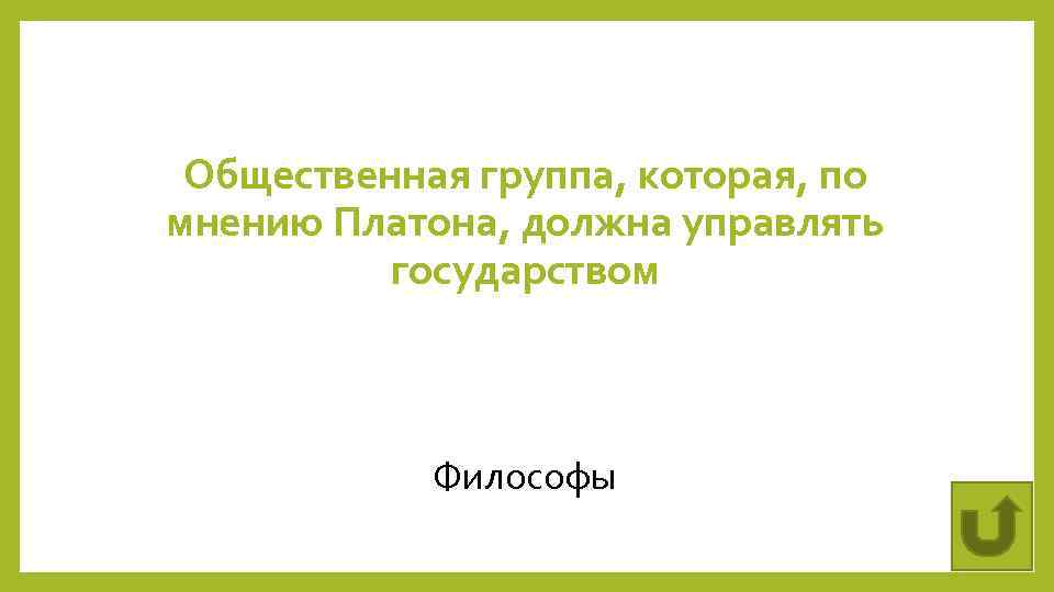 Общественная группа, которая, по мнению Платона, должна управлять государством Философы 