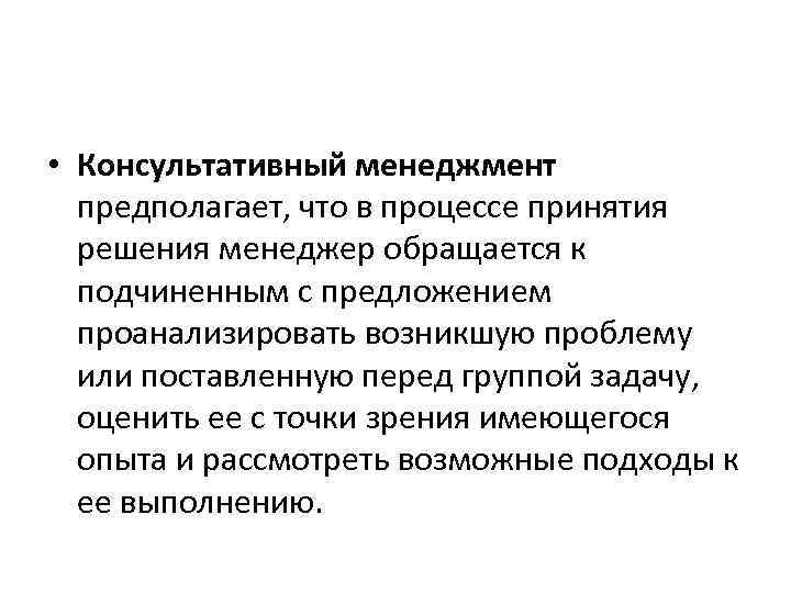  • Консультативный менеджмент предполагает, что в процессе принятия решения менеджер обращается к подчиненным