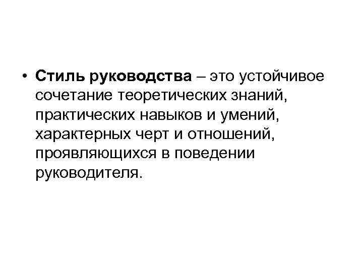  • Стиль руководства – это устойчивое сочетание теоретических знаний, практических навыков и умений,