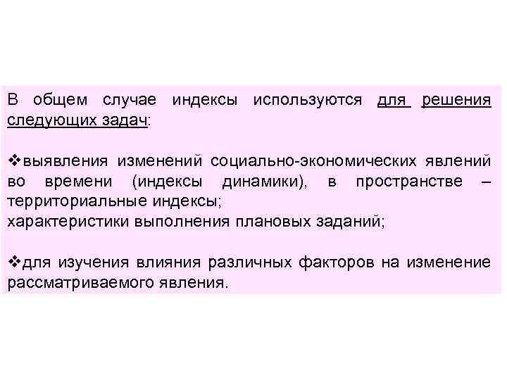 В общем случае индексы используются для решения следующих задач: vвыявления изменений социально-экономических явлений во