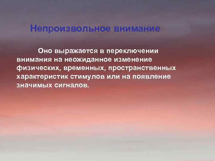Непроизвольное внимание Оно выражается в переключении внимания на неожиданное изменение физических, временных, пространственных характеристик
