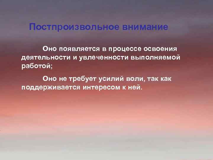 Постпроизвольное внимание Оно появляется в процессе освоения деятельности и увлеченности выполняемой работой; Оно не