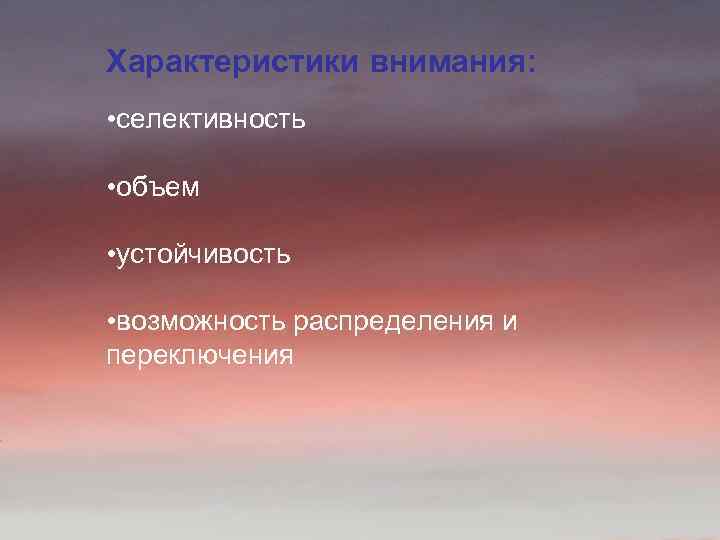 Характеристики внимания: • селективность • объем • устойчивость • возможность распределения и переключения 