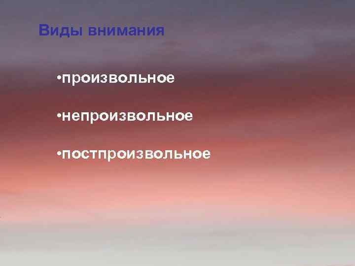 Виды внимания • произвольное • непроизвольное • постпроизвольное 