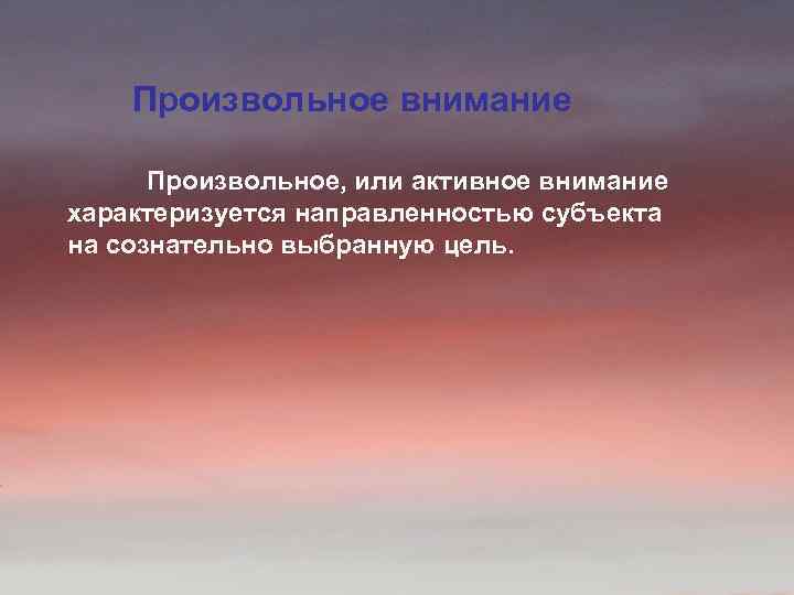 Произвольное внимание Произвольное, или активное внимание характеризуется направленностью субъекта на сознательно выбранную цель. 