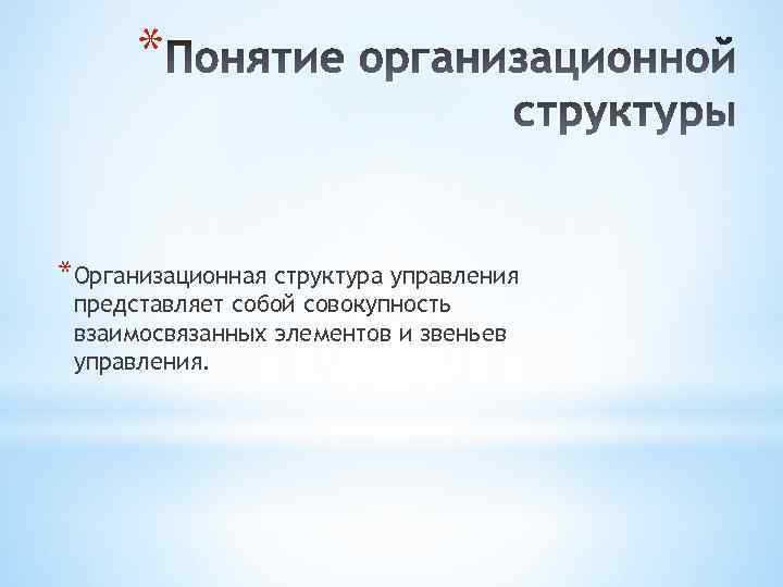 * *Организационная структура управления представляет собой совокупность взаимосвязанных элементов и звеньев управления. 