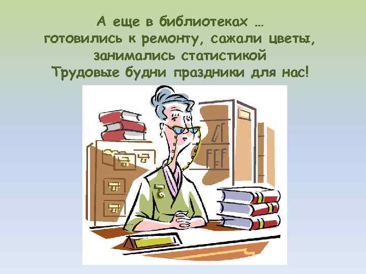 А еще в библиотеках … готовились к ремонту, сажали цветы, занимались статистикой Трудовые будни