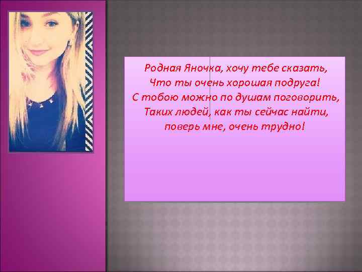 Родная Яночка, хочу тебе сказать, Что ты очень хорошая подруга! С тобою можно по