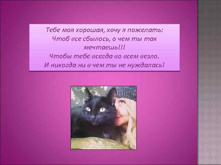 Тебе моя хорошая, хочу я пожелать: Чтоб все сбылось, о чем ты так мечтаешь!!!