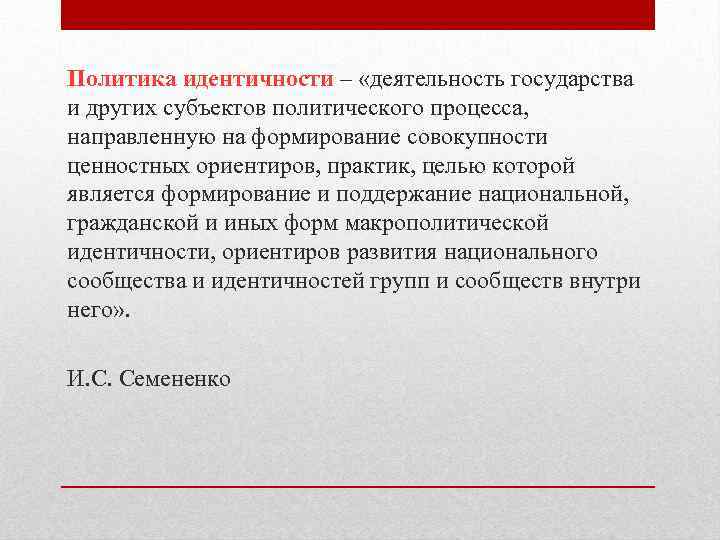 Политика идентичности – «деятельность государства и других субъектов политического процесса, направленную на формирование совокупности