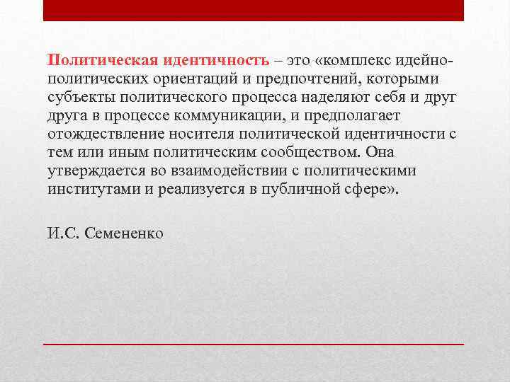 Политическая идентичность – это «комплекс идейнополитических ориентаций и предпочтений, которыми субъекты политического процесса наделяют
