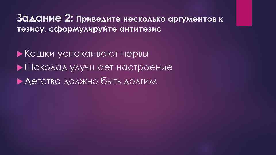 Задание 2: Приведите несколько аргументов к тезису, сформулируйте антитезис Кошки успокаивают нервы Шоколад Детство