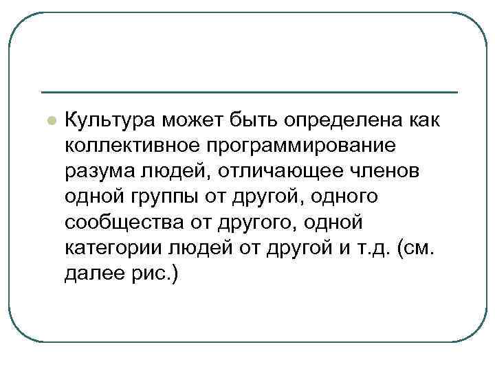 l Культура может быть определена как коллективное программирование разума людей, отличающее членов одной группы