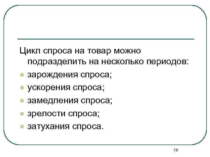 Цикл спроса на товар можно подразделить на несколько периодов: l зарождения спроса; l ускорения