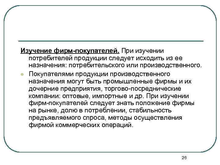 Изучение фирм-покупателей. При изучении потребителей продукции следует исходить из ее назначения: потребительского или производственного.