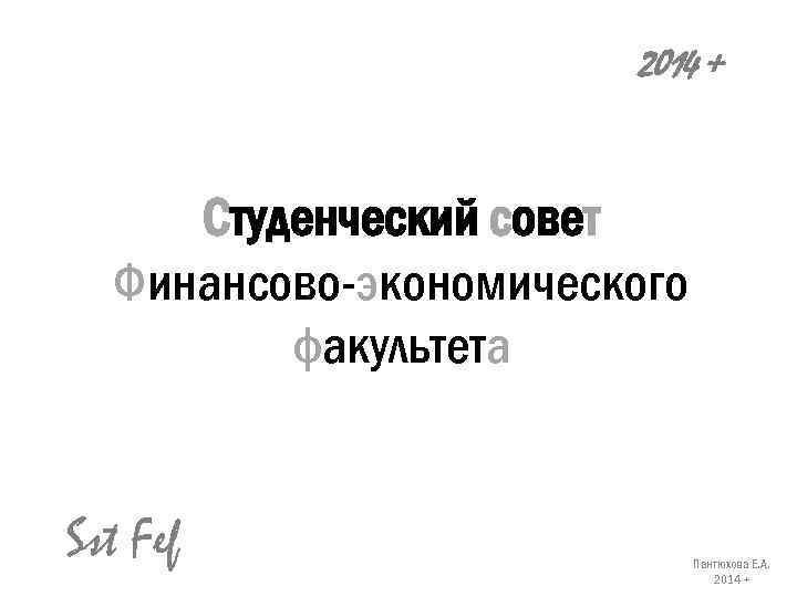 2014 + Студенческий совет Финансово-экономического факультета Sst Fef Пантюхова Е. А. 2014 + 