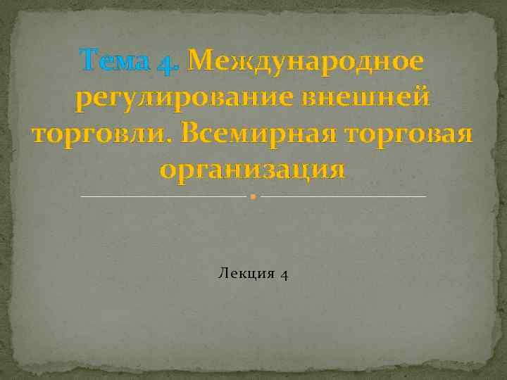 Тема 4. Международное регулирование внешней торговли. Всемирная торговая организация Лекция 4 