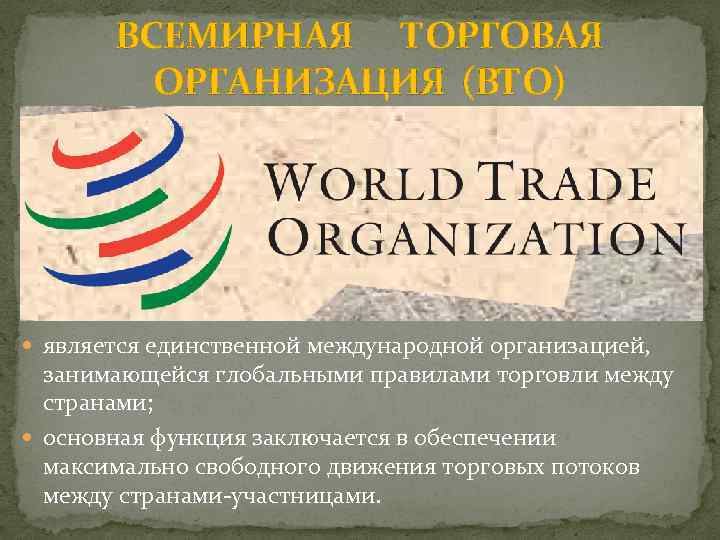 ВСЕМИРНАЯ ТОРГОВАЯ ОРГАНИЗАЦИЯ (ВТО) является единственной международной организацией, занимающейся глобальными правилами торговли между странами;