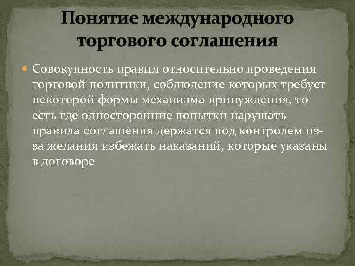 Понятие международного торгового соглашения Совокупность правил относительно проведения торговой политики, соблюдение которых требует некоторой