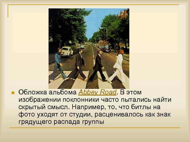 n Обложка альбома Abbey Road. В этом изображении поклонники часто пытались найти скрытый смысл.