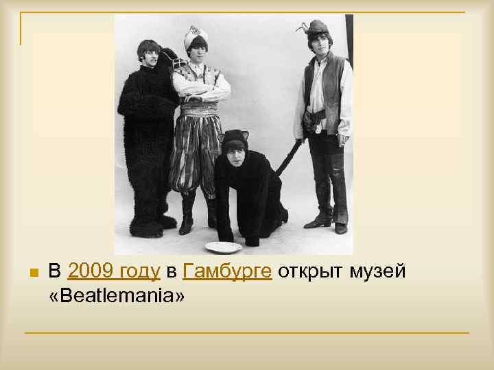 n В 2009 году в Гамбурге открыт музей «Beatlemania» 