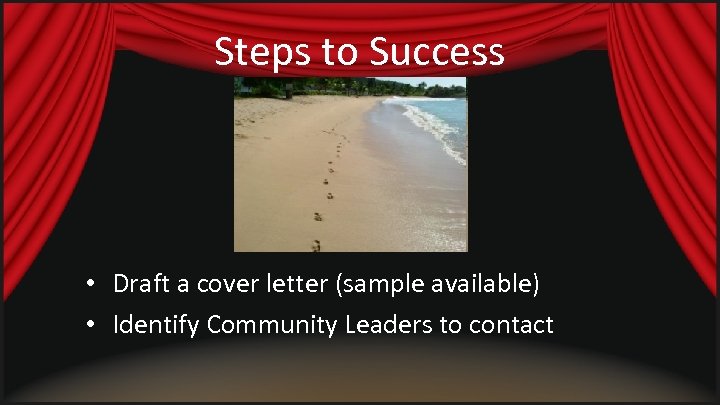 Steps to Success • Draft a cover letter (sample available) • Identify Community Leaders