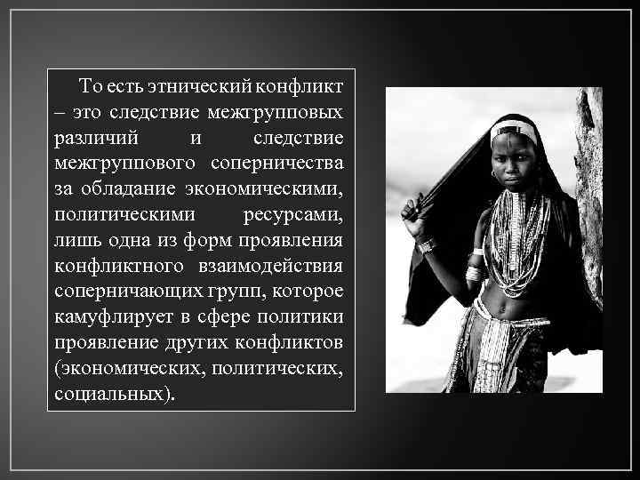 То есть этнический конфликт – это следствие межгрупповых различий и следствие межгруппового соперничества за