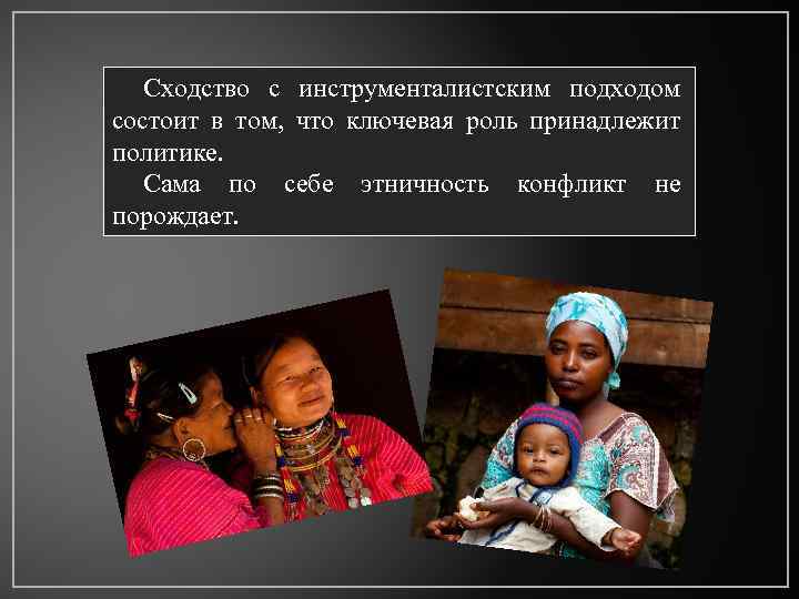 Сходство с инструменталистским подходом состоит в том, что ключевая роль принадлежит политике. Сама по