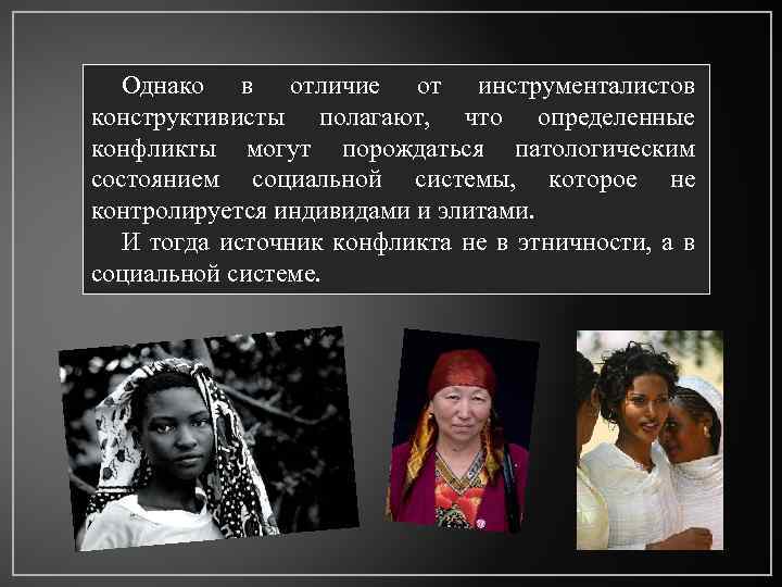 Однако в отличие от инструменталистов конструктивисты полагают, что определенные конфликты могут порождаться патологическим состоянием