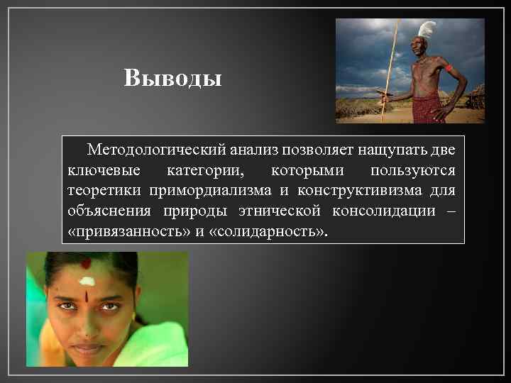 Выводы Методологический анализ позволяет нащупать две ключевые категории, которыми пользуются теоретики примордиализма и конструктивизма