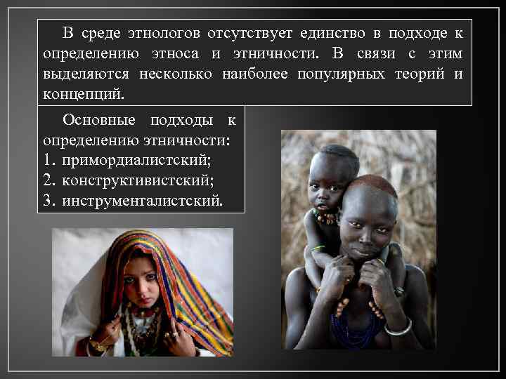 В среде этнологов отсутствует единство в подходе к определению этноса и этничности. В связи