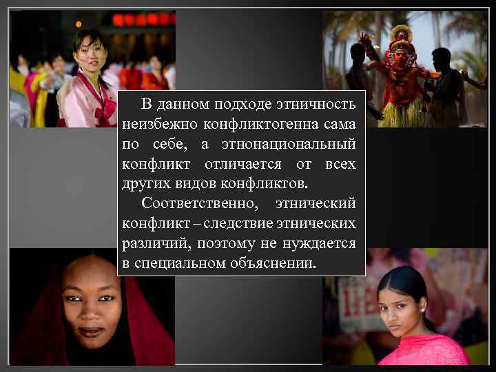 В данном подходе этничность неизбежно конфликтогенна сама по себе, а этнонациональный конфликт отличается от