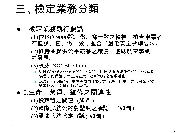 三、 檢定業務分類 l 1. 檢定業務執行要點 – (1)依 ISO-9000說、做、寫一致之精神，檢查申請者 不但說、寫、做一致，並合乎最低安全標準要求。 – (2)維持並提供公平競爭之環境，協助航空事業 之發展。 – (3)根據