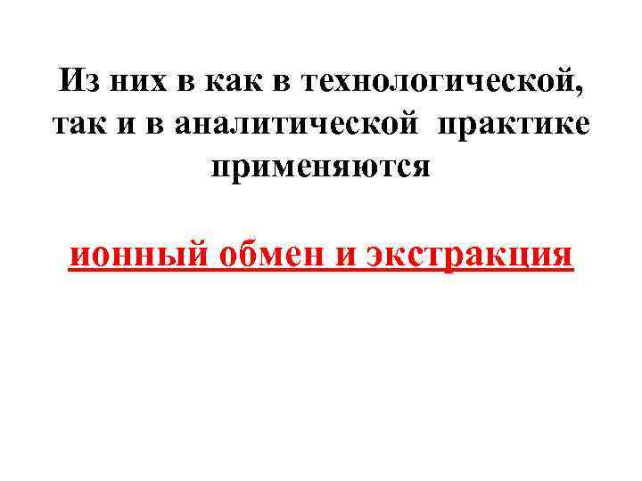 Из них в как в технологической, так и в аналитической практике применяются ионный обмен