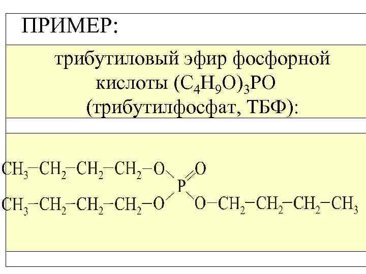 ПРИМЕР: трибутиловый эфир фосфорной кислоты (С 4 Н 9 О)3 РО (трибутилфосфат, ТБФ): 