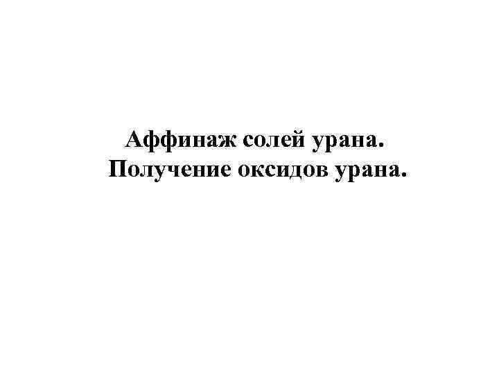 Аффинаж солей урана. Получение оксидов урана. 