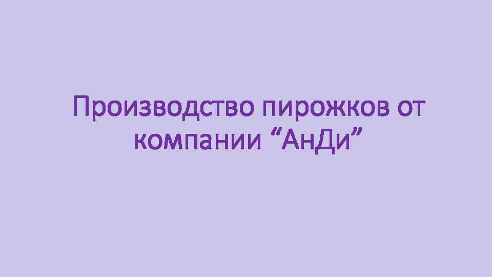 Производство пирожков от компании “Ан. Ди” 