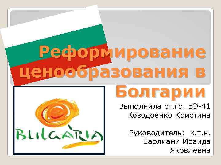 Реформирование ценообразования в Болгарии Выполнила ст. гр. БЭ-41 Козодоенко Кристина Руководитель: к. т. н.