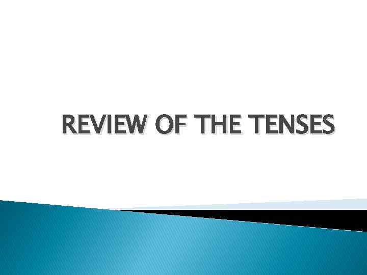 REVIEW OF THE TENSES 