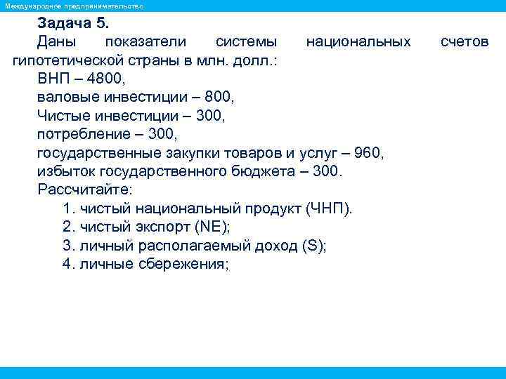 Международное предпринимательство Задача 5. Даны показатели системы национальных гипотетической страны в млн. долл. :