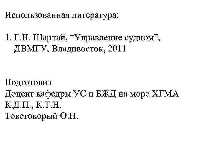 Использованная литература: 1. Г. Н. Шарлай, “Управление судном”, ДВМГУ, Владивосток, 2011 Подготовил Доцент кафедры