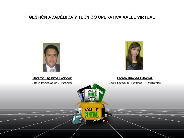 GESTIÓN ACADÉMICA Y TÉCNICO OPERATIVA VALLE VIRTUAL Gerardo Figueroa Faúndez Loreto Briones Dibarrat Jefe