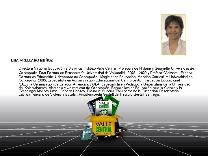 EMA ARELLANO MUÑOZ Directora Nacional Educación a Distancia Instituto Valle Central, Profesora de Historia