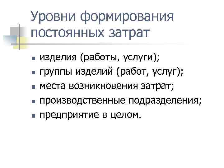 Уровни формирования постоянных затрат n n n изделия (работы, услуги); группы изделий (работ, услуг);
