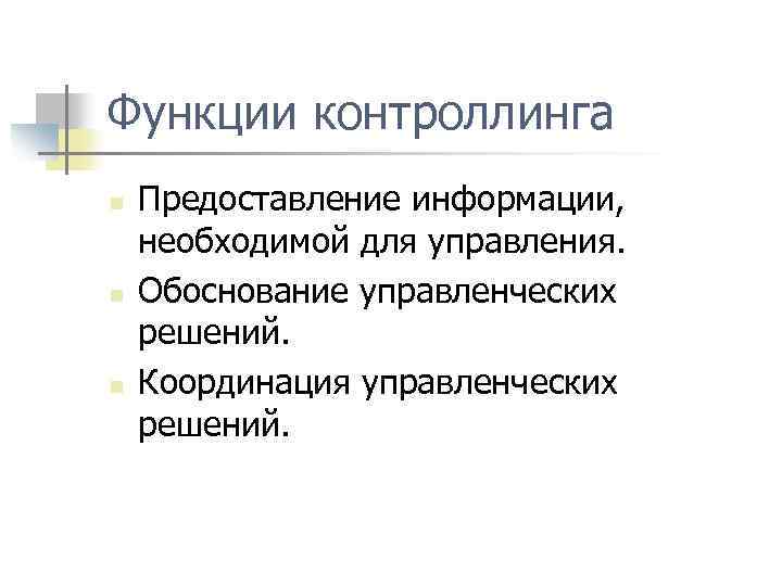 Функции контроллинга n n n Предоставление информации, необходимой для управления. Обоснование управленческих решений. Координация
