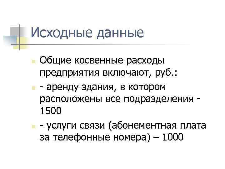 Исходные данные n n n Общие косвенные расходы предприятия включают, руб. : аренду здания,