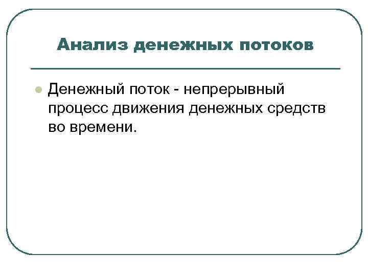 Анализ денежных потоков l Денежный поток - непрерывный процесс движения денежных средств во времени.