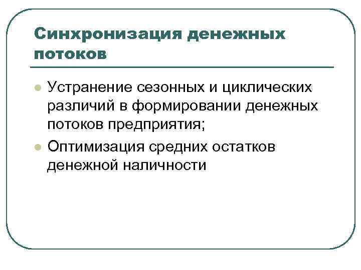 Синхронизация денежных потоков l l Устранение сезонных и циклических различий в формировании денежных потоков