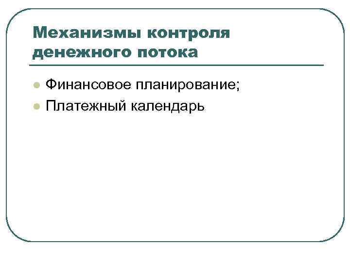 Механизмы контроля денежного потока l l Финансовое планирование; Платежный календарь 