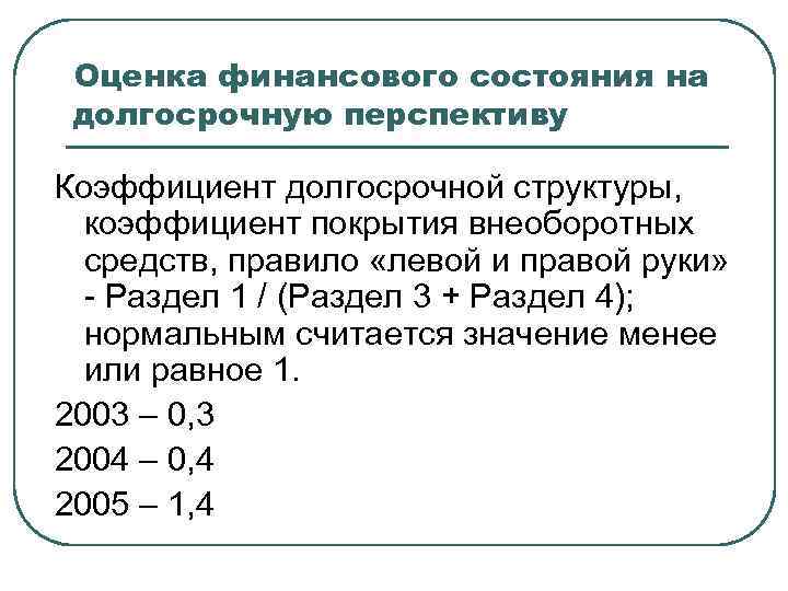 Оценка финансового состояния на долгосрочную перспективу Коэффициент долгосрочной структуры, коэффициент покрытия внеоборотных средств, правило